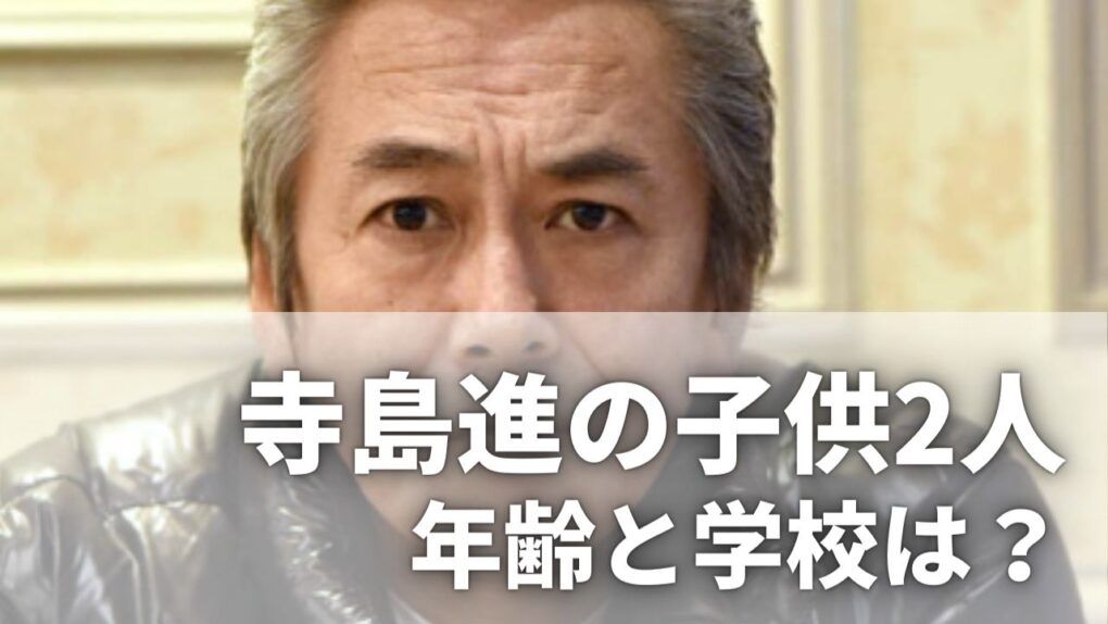 寺島進の子供2人の年齢は？13歳と8歳で学校はどこ？年齢や顔画像も調査
